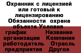 Охранник с лицензией или готовый к лицензированию Обязанности: охрана объекта Условия: график 30/30 › Название организации ­ Компания-работодатель › Отрасль предприятия ­ Другое › Минимальный оклад ­ 35 000 - Все города Работа » Вакансии   . Мордовия респ.